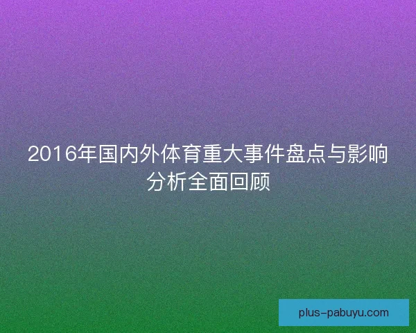 2016年国内外体育重大事件盘点与影响分析全面回顾