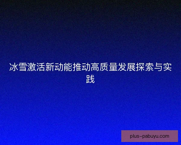 冰雪激活新动能推动高质量发展探索与实践