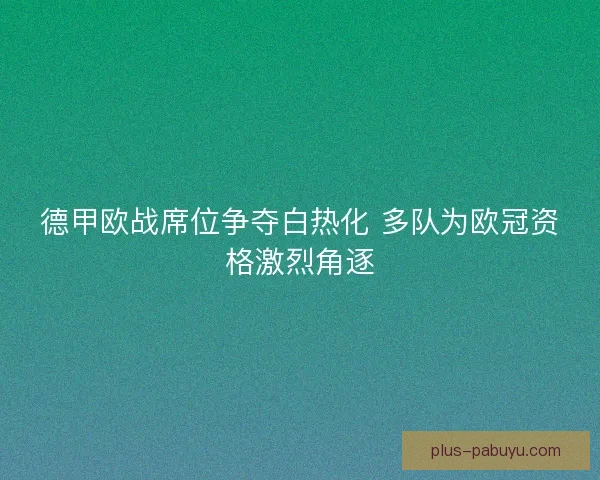 德甲欧战席位争夺白热化 多队为欧冠资格激烈角逐