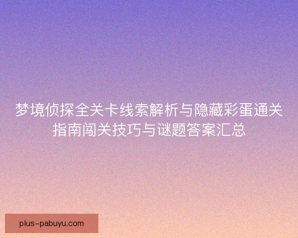 梦境侦探全关卡线索解析与隐藏彩蛋通关指南闯关技巧与谜题答案汇总