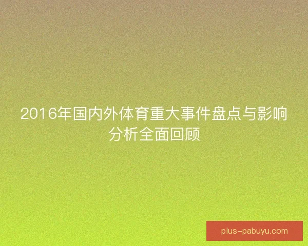 2016年国内外体育重大事件盘点与影响分析全面回顾